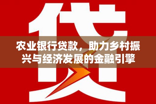 韶关农业银行贷款，助力乡村振兴与经济发展的金融引擎