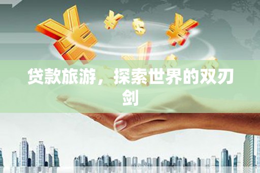 修水贷款旅游，探索世界的双刃剑