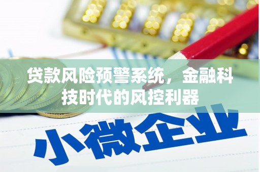 岱山贷款风险预警系统，金融科技时代的风控利器