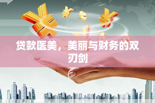 贵溪贷款医美，美丽与财务的双刃剑