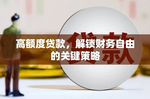 莫旗高额度贷款，解锁财务自由的关键策略
