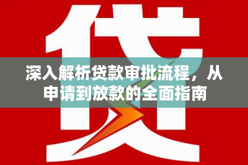 虾峙深入解析贷款审批流程，从申请到放款的全面指南