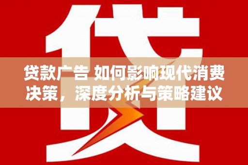 乌当贷款广告 如何影响现代消费决策，深度分析与策略建议