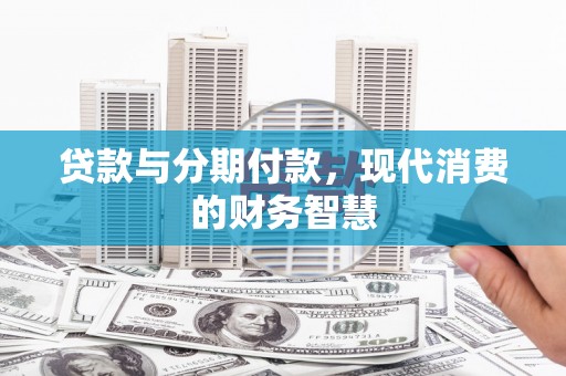 岱岳贷款与分期付款，现代消费的财务智慧