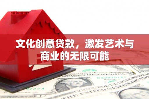 全南文化创意贷款，激发艺术与商业的无限可能
