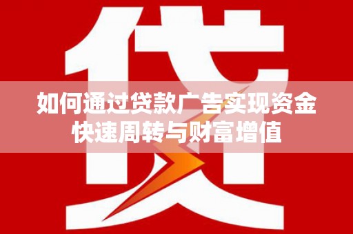 锡林郭勒如何通过贷款广告实现资金快速周转与财富增值