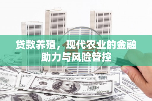 汇川贷款养殖，现代农业的金融助力与风险管控