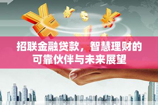稷山招联金融贷款，智慧理财的可靠伙伴与未来展望