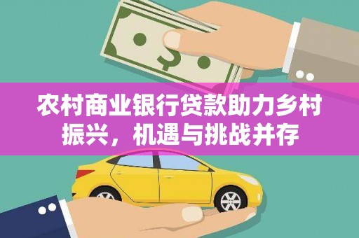 沙依巴克农村商业银行贷款助力乡村振兴，机遇与挑战并存