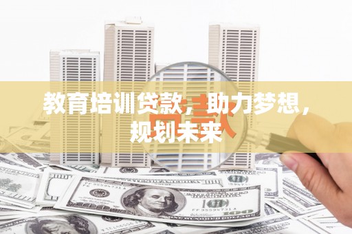 皇姑教育培训贷款，助力梦想，规划未来