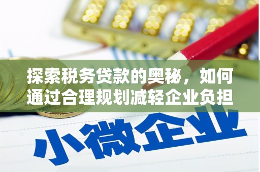咸宁探索税务贷款的奥秘，如何通过合理规划减轻企业负担