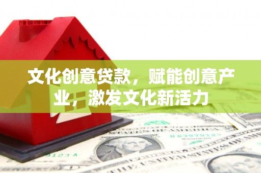 顺昌文化创意贷款，赋能创意产业，激发文化新活力