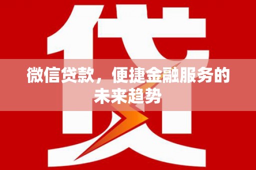 乐都微信贷款，便捷金融服务的未来趋势