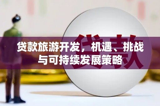 葵青贷款旅游开发，机遇、挑战与可持续发展策略