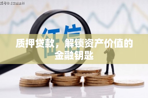 襄阳质押贷款，解锁资产价值的金融钥匙