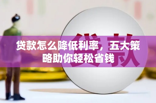 卓尼贷款怎么降低利率，五大策略助你轻松省钱