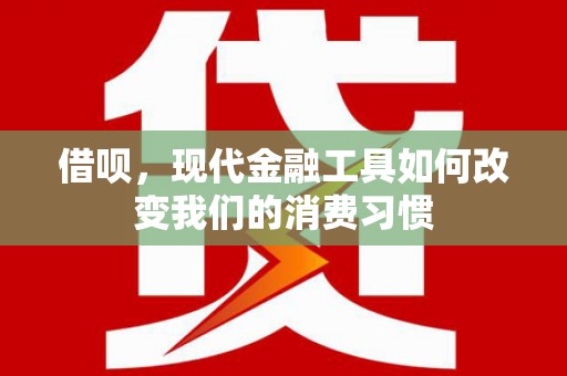 埔心借呗，现代金融工具如何改变我们的消费习惯