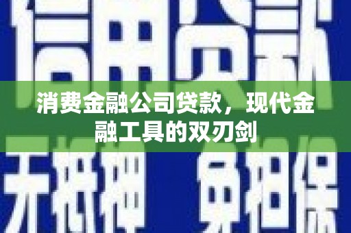 天等消费金融公司贷款，现代金融工具的双刃剑