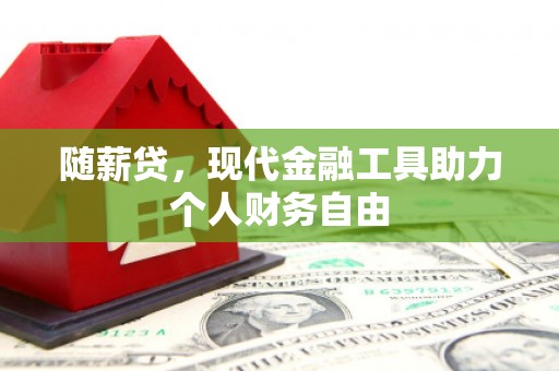 富县随薪贷，现代金融工具助力个人财务自由