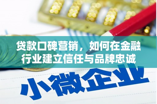 正安贷款口碑营销，如何在金融行业建立信任与品牌忠诚