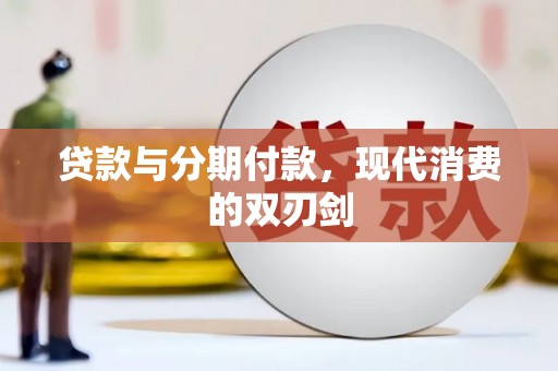 沁县贷款与分期付款，现代消费的双刃剑