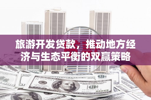 平湖旅游开发贷款，推动地方经济与生态平衡的双赢策略