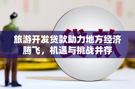泰山旅游开发贷款助力地方经济腾飞，机遇与挑战并存