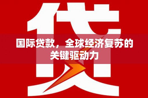 曾都国际贷款，全球经济复苏的关键驱动力