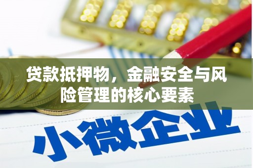 禄丰贷款抵押物，金融安全与风险管理的核心要素