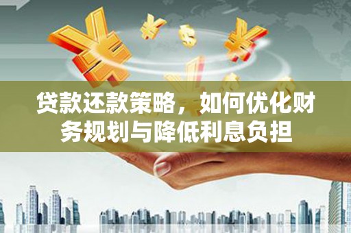 顺河贷款还款策略，如何优化财务规划与降低利息负担