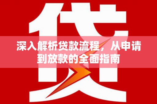 顺河深入解析贷款流程，从申请到放款的全面指南