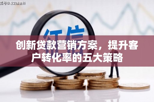 巴林左旗创新贷款营销方案，提升客户转化率的五大策略