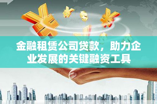 狮子山金融租赁公司贷款，助力企业发展的关键融资工具