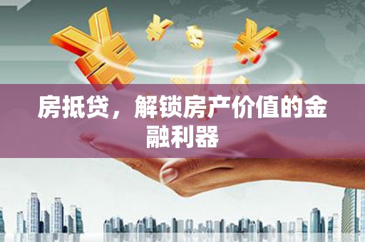 赤峰房抵贷，解锁房产价值的金融利器