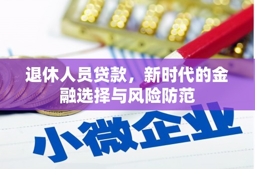 大庆退休人员贷款，新时代的金融选择与风险防范