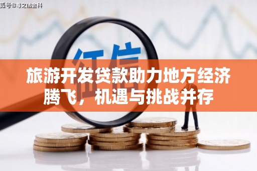 岭东旅游开发贷款助力地方经济腾飞，机遇与挑战并存