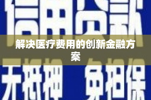 太康解决医疗费用的创新金融方案