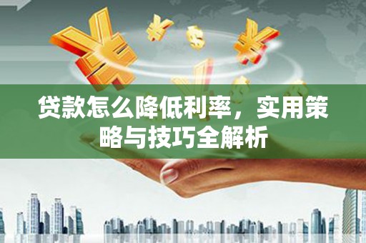 杭州贷款怎么降低利率，实用策略与技巧全解析