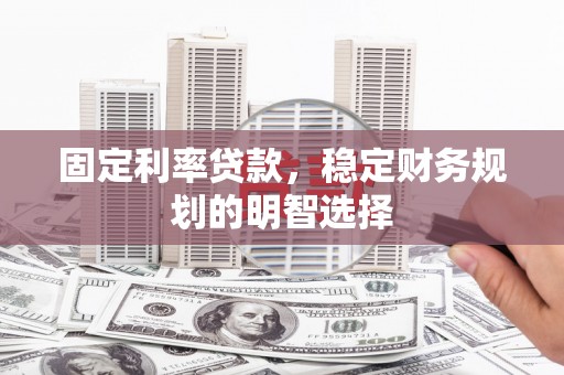 察布查尔锡伯固定利率贷款，稳定财务规划的明智选择