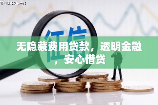古浪无隐藏费用贷款，透明金融，安心借贷