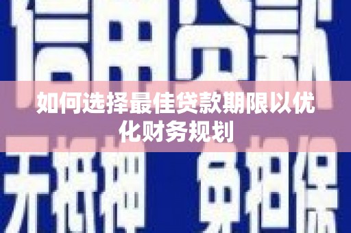 锡林郭勒如何选择最佳贷款期限以优化财务规划