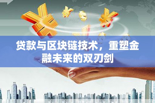 荔湾贷款与区块链技术，重塑金融未来的双刃剑
