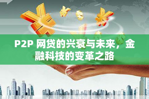 南华P2P 网贷的兴衰与未来，金融科技的变革之路