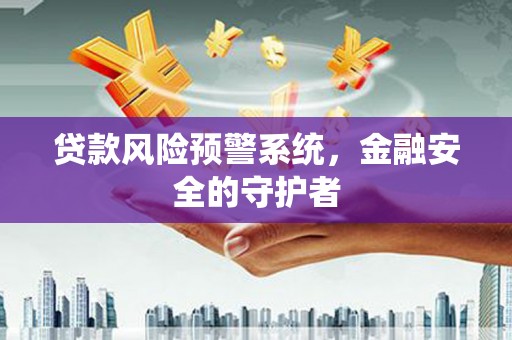 义马贷款风险预警系统，金融安全的守护者
