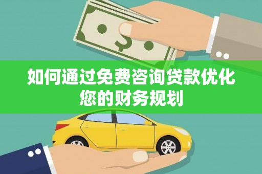 黟县如何通过免费咨询贷款优化您的财务规划