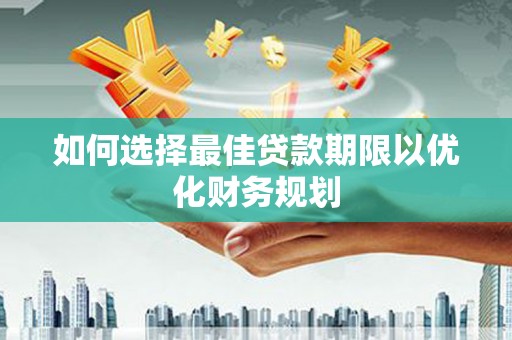 岷县如何选择最佳贷款期限以优化财务规划