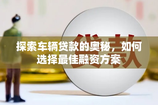 宁南探索车辆贷款的奥秘，如何选择最佳融资方案