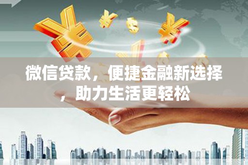 三江微信贷款，便捷金融新选择，助力生活更轻松