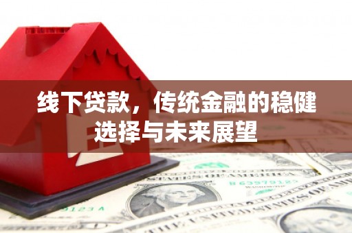 南郊线下贷款，传统金融的稳健选择与未来展望