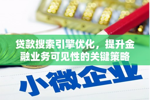 渭城贷款搜索引擎优化，提升金融业务可见性的关键策略